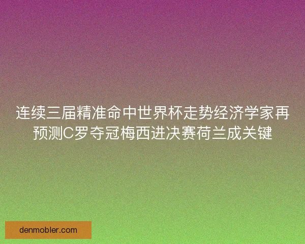 连续三届精准命中世界杯走势经济学家再预测C罗夺冠梅西进决赛荷兰成关键 连续三届精准命中世界杯走势经济学家再预测C罗夺冠梅西进决赛荷兰成关键