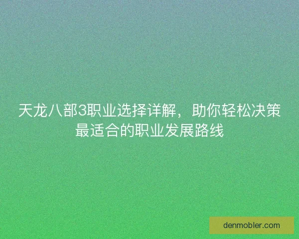 天龙八部3职业选择详解,助你轻松决策最适合的职业发展路线 天龙八部3职业选择详解,助你轻松决策最适合的职业发展路线